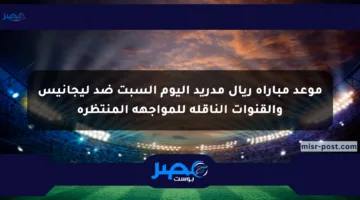 موعد مباراة ريال مدريد اليوم السبت ضد ليجانيس والقنوات الناقلة للمواجهة المنتظرة